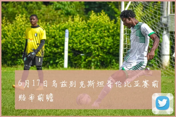 6月17日乌兹别克斯坦哥伦比亚赛前赔率前瞻
