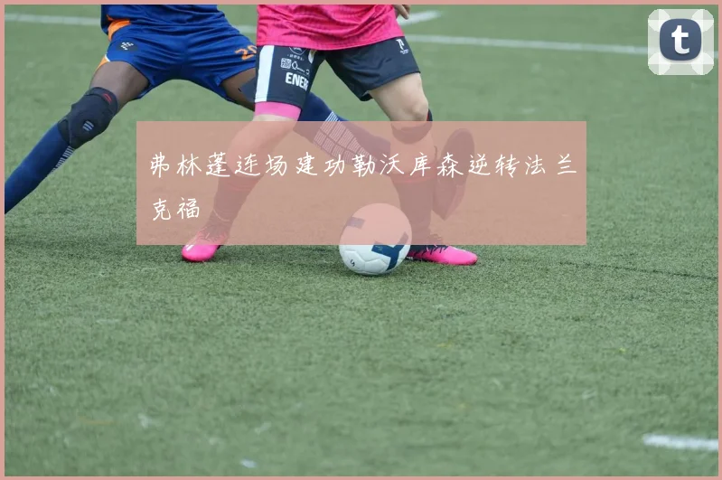 弗林蓬连场建功勒沃库森逆转法兰克福