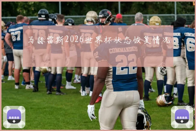 马赫雷斯2026世界杯状态恢复情况