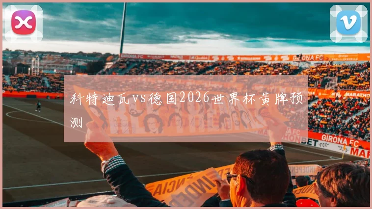 科特迪瓦vs德国2026世界杯黄牌预测