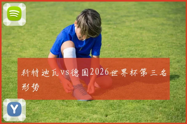 科特迪瓦vs德国2026世界杯第三名形势