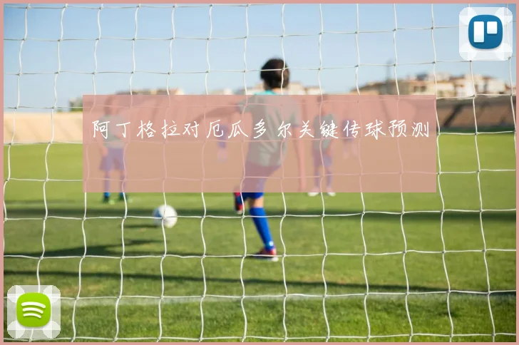 阿丁格拉对厄瓜多尔关键传球预测