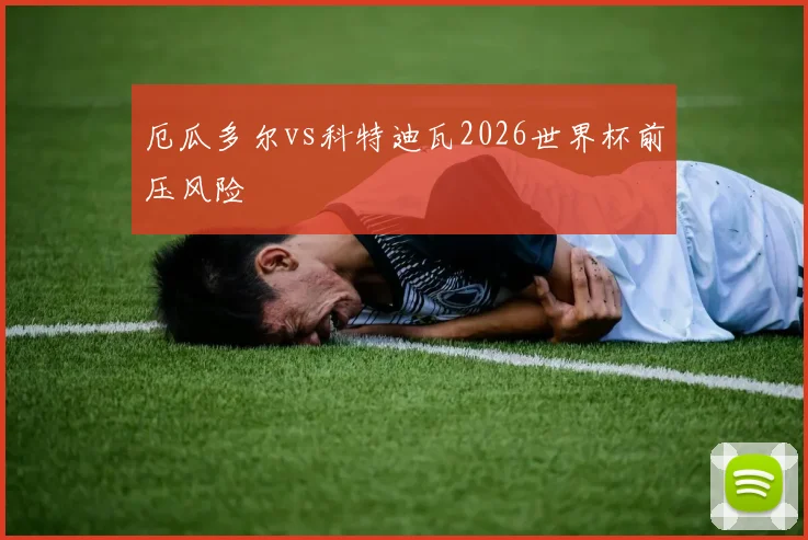 厄瓜多尔vs科特迪瓦2026世界杯前压风险