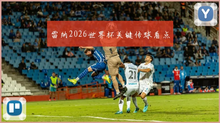 雷纳2026世界杯关键传球看点