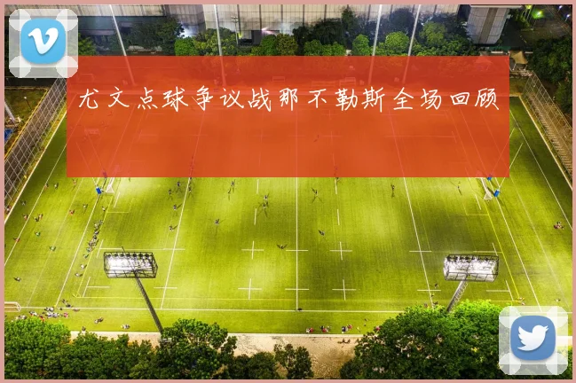 尤文点球争议战那不勒斯全场回顾