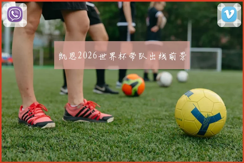 凯恩2026世界杯带队出线前景