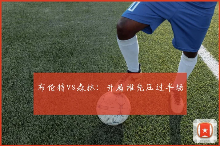 布伦特vs森林:开局谁先压过半场