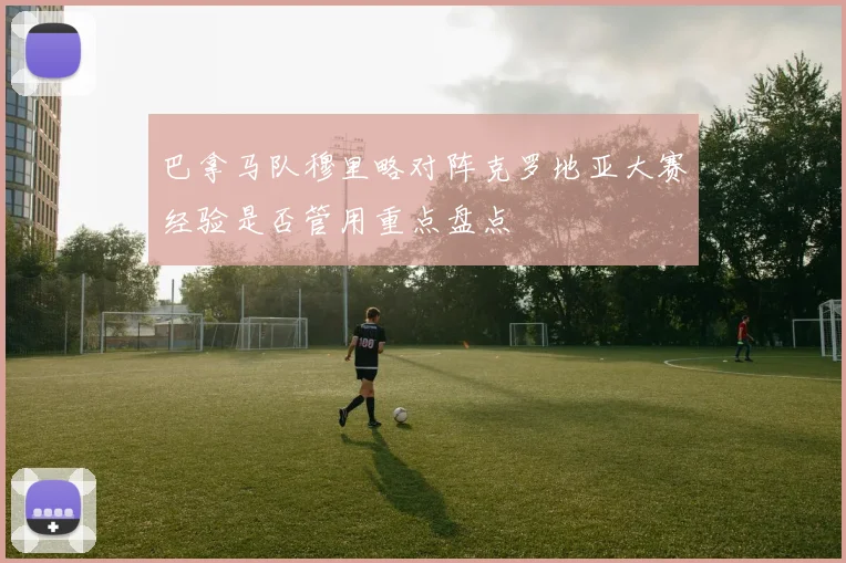 巴拿马队穆里略对阵克罗地亚大赛经验是否管用重点盘点