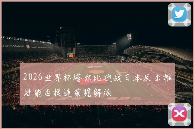 2026世界杯塔尔比迎战日本反击推进能否提速前瞻解读