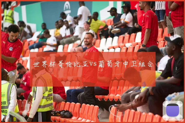 世界杯哥伦比亚vs葡萄牙中卫组合
