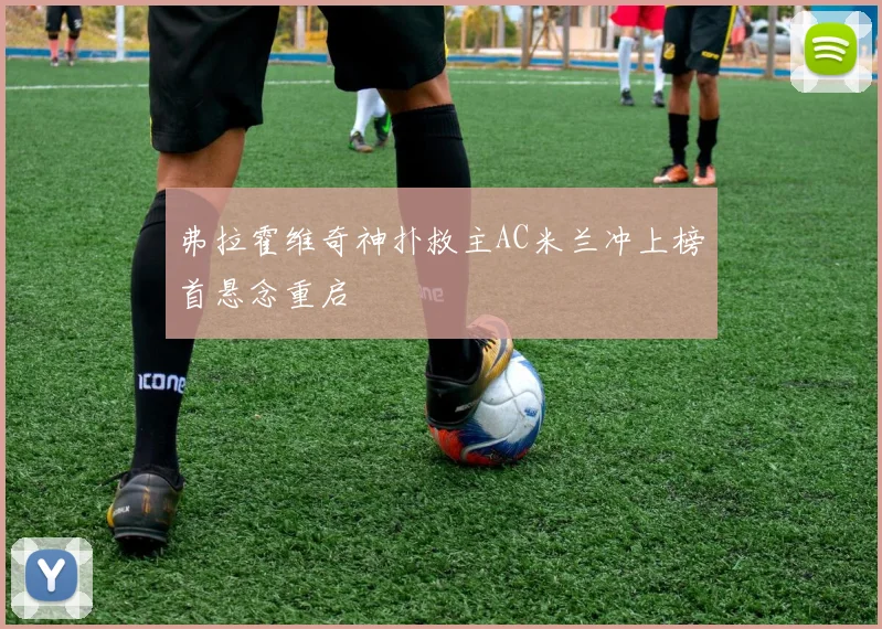 弗拉霍维奇神扑救主AC米兰冲上榜首悬念重启