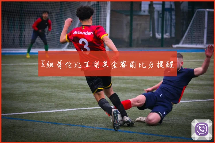 K组哥伦比亚刚果金赛前比分提醒
