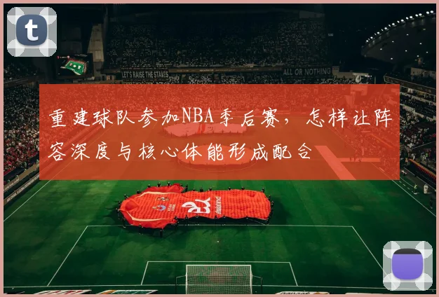 重建球队参加NBA季后赛，怎样让阵容深度与核心体能形成配合