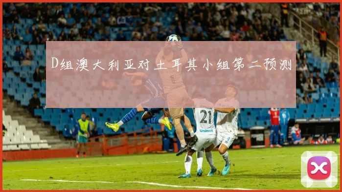 D组澳大利亚对土耳其小组第二预测