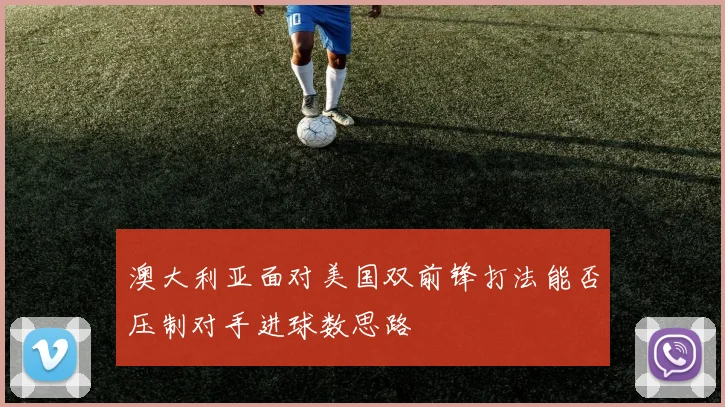 澳大利亚面对美国双前锋打法能否压制对手进球数思路