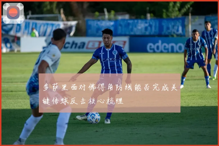 多萨里面对佛得角防线能否完成关键传球反击核心梳理