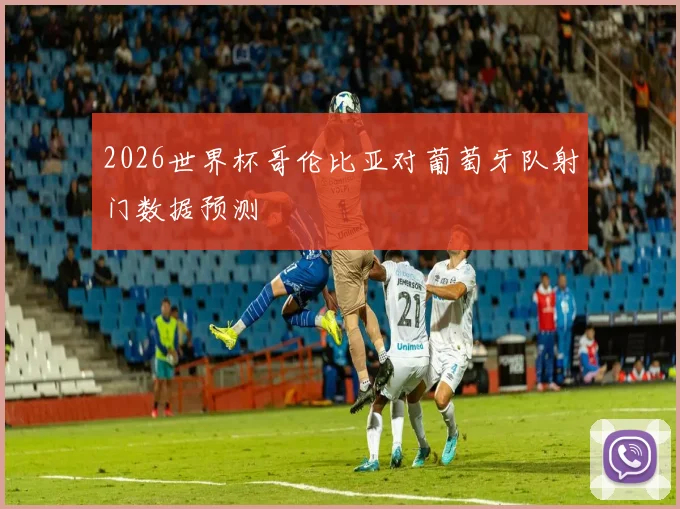 2026世界杯哥伦比亚对葡萄牙队射门数据预测