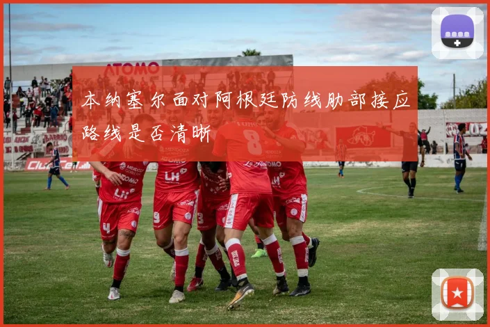 本纳塞尔面对阿根廷防线肋部接应路线是否清晰