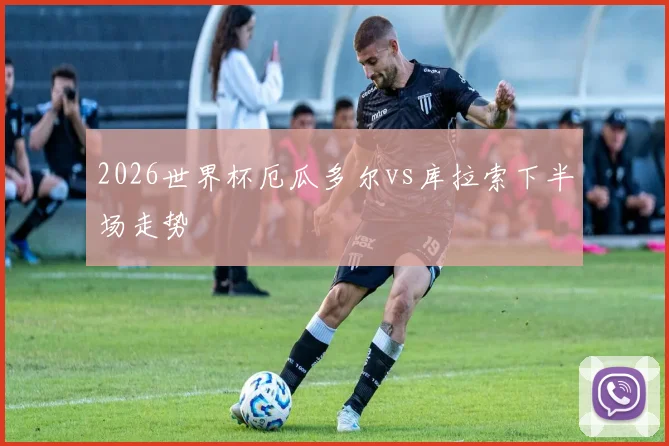 2026世界杯厄瓜多尔vs库拉索下半场走势