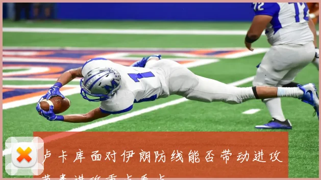 卢卡库面对伊朗防线能否带动进攻节奏进攻重点看点