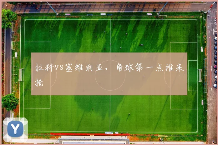 拉科vs塞维利亚，角球第一点谁来抢
