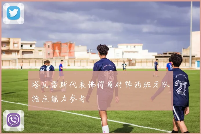 塔瓦雷斯代表佛得角对阵西班牙队抢点能力参考