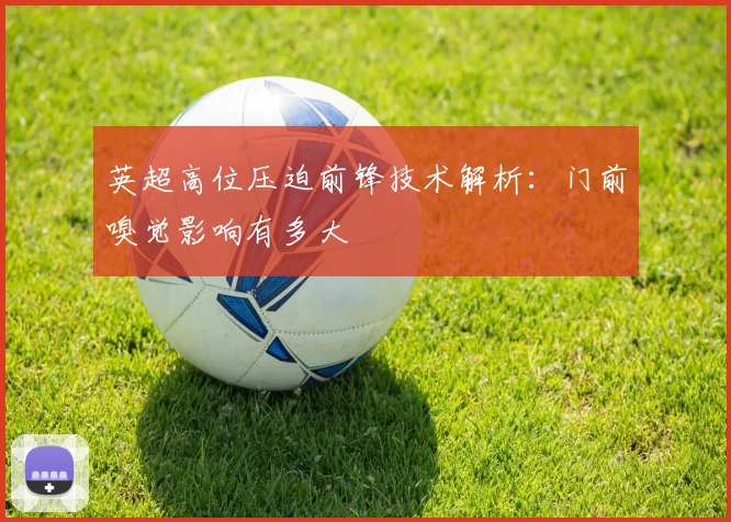 英超高位压迫前锋技术解析：门前嗅觉影响有多大