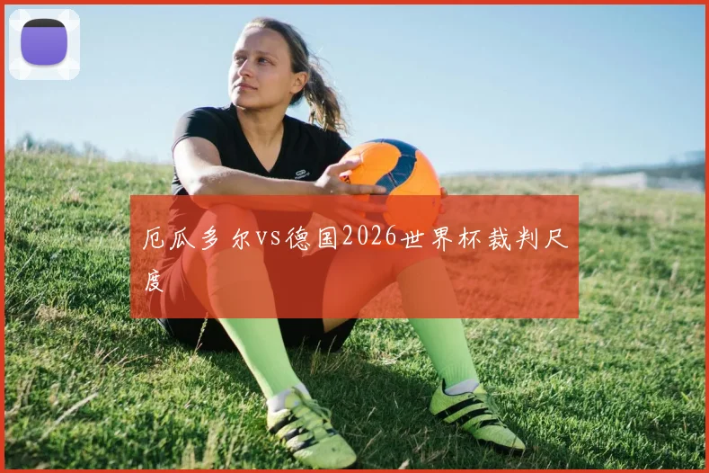 厄瓜多尔vs德国2026世界杯裁判尺度