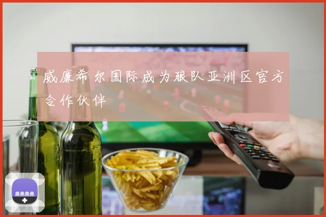 威廉希尔国际成为狼队亚洲区官方合作伙伴