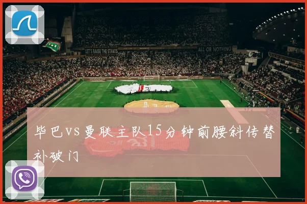 毕巴vs曼联主队15分钟前腰斜传替补破门