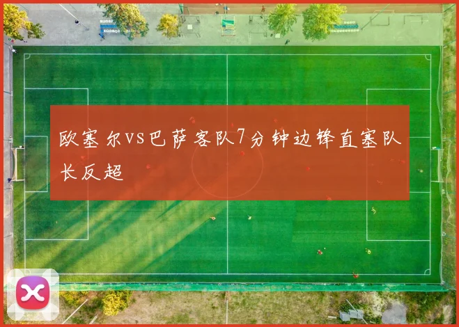 欧塞尔vs巴萨客队7分钟边锋直塞队长反超